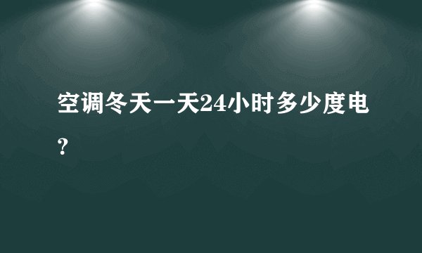 空调冬天一天24小时多少度电？
