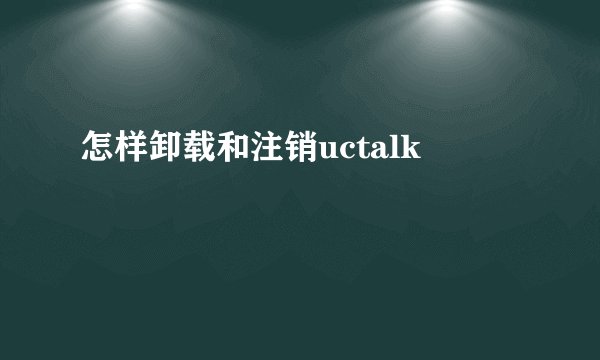 怎样卸载和注销uctalk