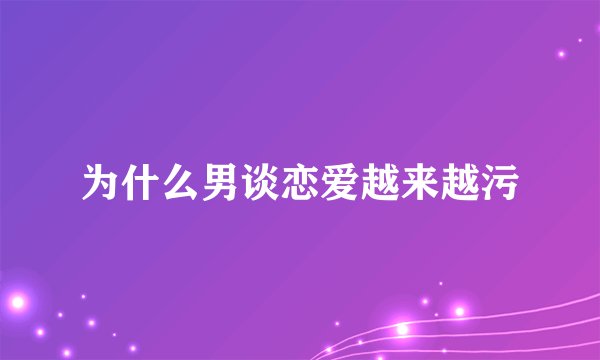 为什么男谈恋爱越来越污