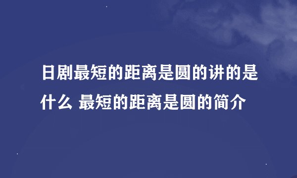 日剧最短的距离是圆的讲的是什么 最短的距离是圆的简介