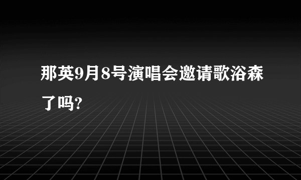 那英9月8号演唱会邀请歌浴森了吗?