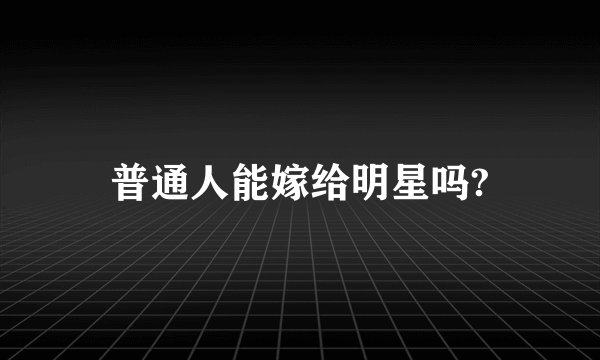 普通人能嫁给明星吗?