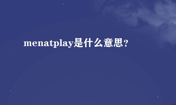 menatplay是什么意思？