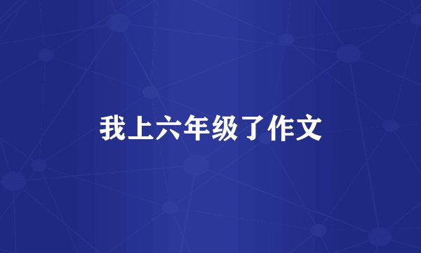 我上六年级了作文