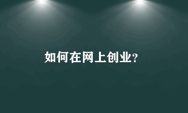 如何在网上创业？