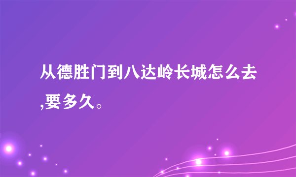 从德胜门到八达岭长城怎么去,要多久。