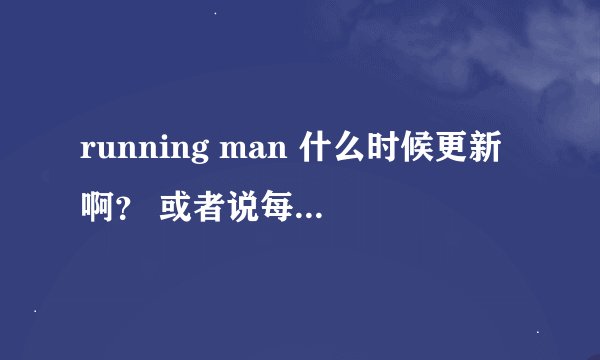 running man 什么时候更新啊？ 或者说每个星期几更新？