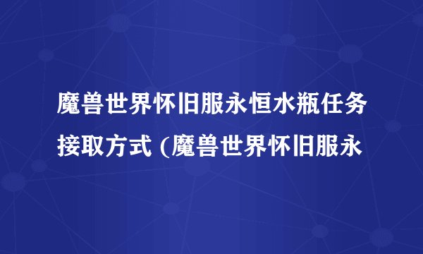 魔兽世界怀旧服永恒水瓶任务接取方式 (魔兽世界怀旧服永