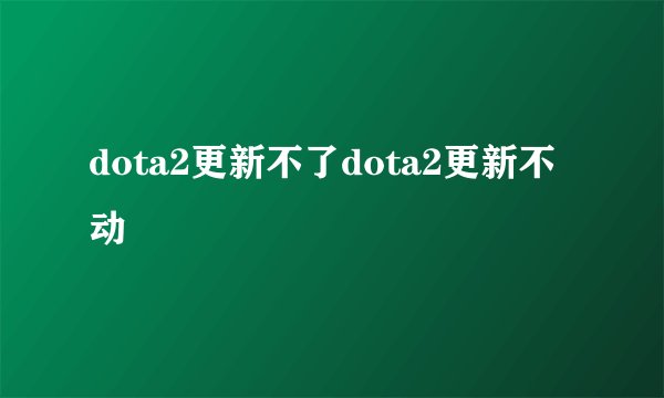 dota2更新不了dota2更新不动