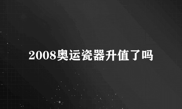 2008奥运瓷器升值了吗