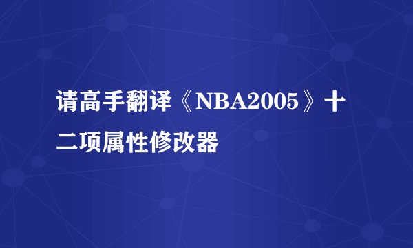 请高手翻译《NBA2005》十二项属性修改器