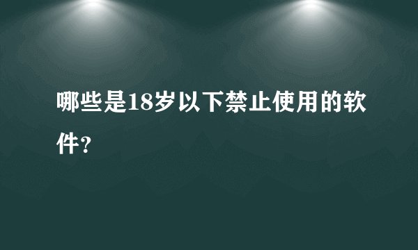 哪些是18岁以下禁止使用的软件？