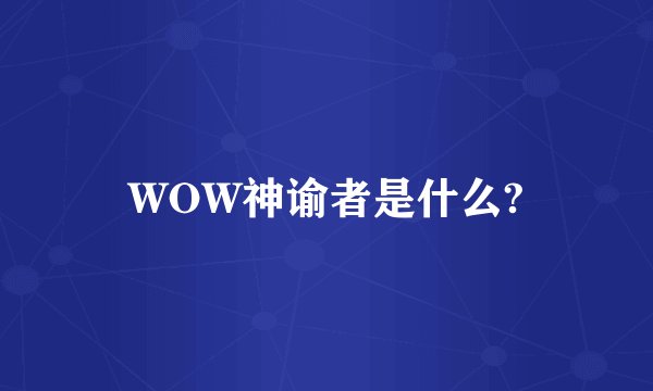 WOW神谕者是什么?