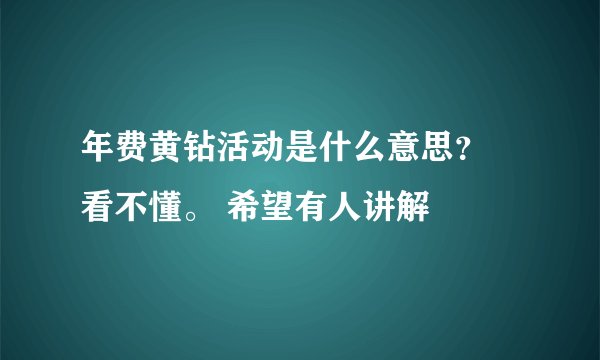 年费黄钻活动是什么意思？ 看不懂。 希望有人讲解