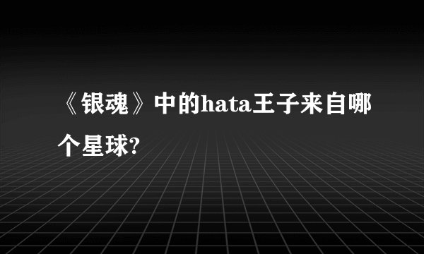 《银魂》中的hata王子来自哪个星球?