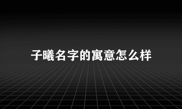 子曦名字的寓意怎么样