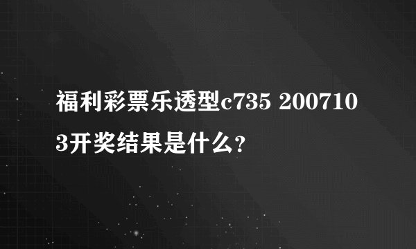 福利彩票乐透型c735 2007103开奖结果是什么？