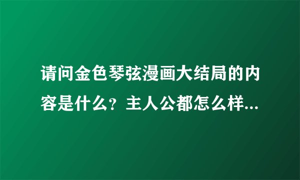 请问金色琴弦漫画大结局的内容是什么？主人公都怎么样了？月森和穗子怎么样了？要详细的介绍。