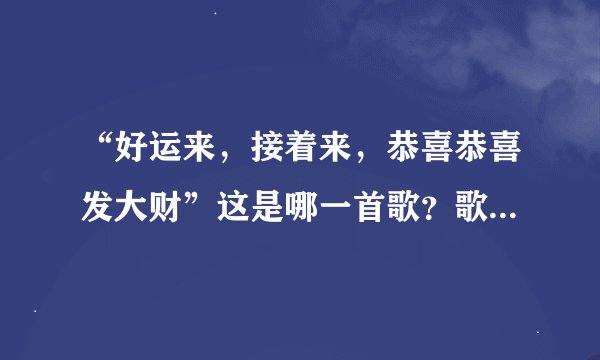“好运来，接着来，恭喜恭喜发大财”这是哪一首歌？歌名叫什么？