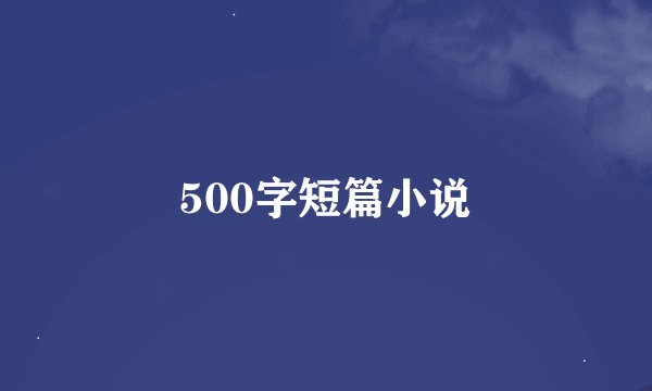 500字短篇小说