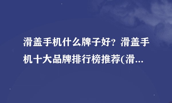 滑盖手机什么牌子好？滑盖手机十大品牌排行榜推荐(滑盖手机有哪些)