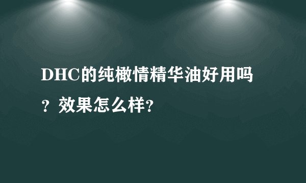 DHC的纯橄情精华油好用吗？效果怎么样？