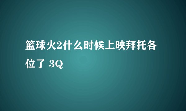篮球火2什么时候上映拜托各位了 3Q