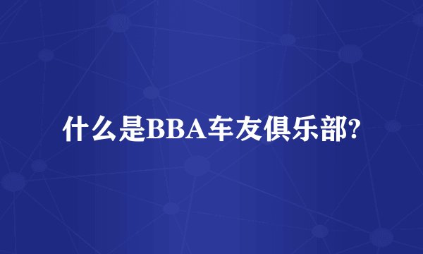 什么是BBA车友俱乐部?
