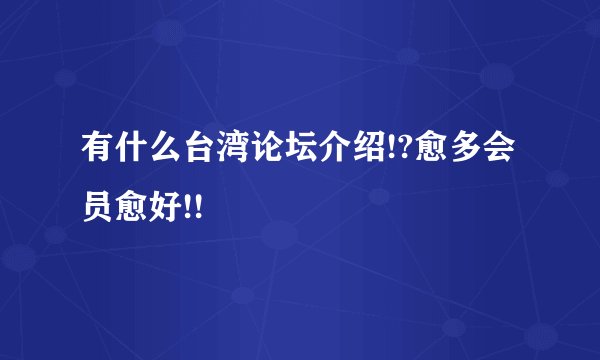 有什么台湾论坛介绍!?愈多会员愈好!!