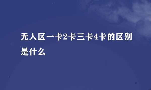 无人区一卡2卡三卡4卡的区别是什么