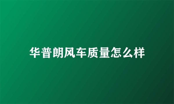 华普朗风车质量怎么样