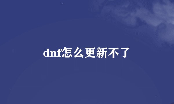 dnf怎么更新不了