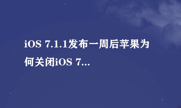 iOS 7.1.1发布一周后苹果为何关闭iOS 7.1验证？