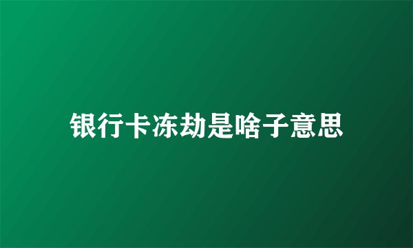 银行卡冻劫是啥子意思