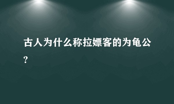 古人为什么称拉嫖客的为龟公?