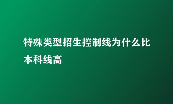 特殊类型招生控制线为什么比本科线高