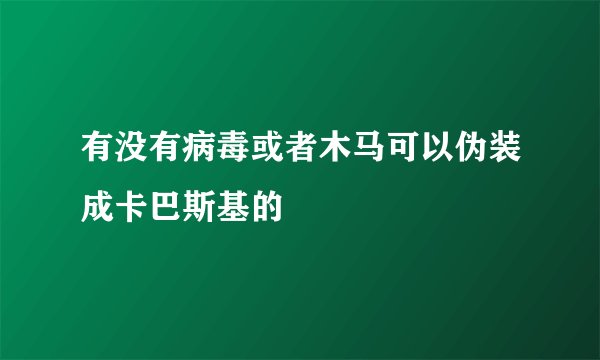 有没有病毒或者木马可以伪装成卡巴斯基的