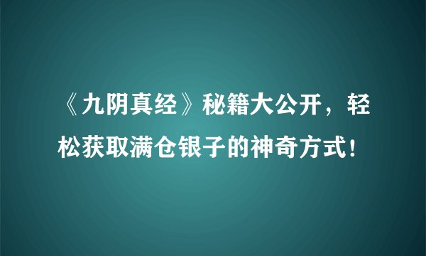 《九阴真经》秘籍大公开，轻松获取满仓银子的神奇方式！