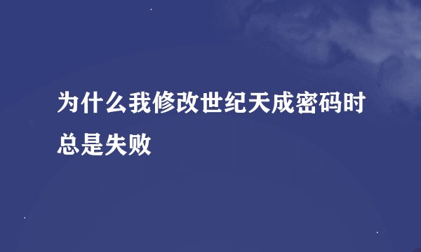 为什么我修改世纪天成密码时总是失败