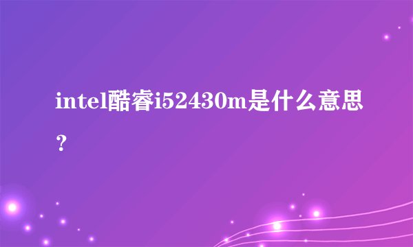 intel酷睿i52430m是什么意思？