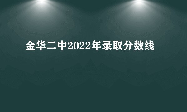 金华二中2022年录取分数线