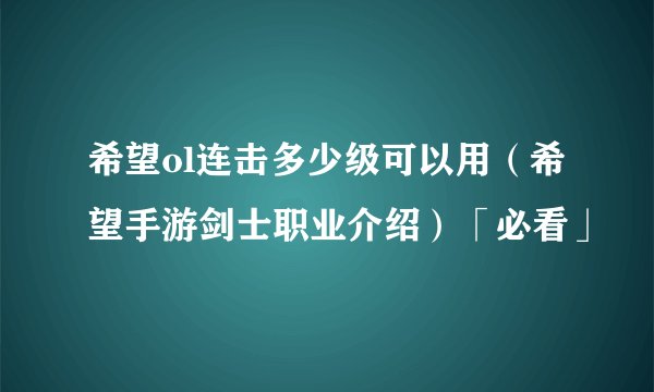 希望ol连击多少级可以用（希望手游剑士职业介绍）「必看」