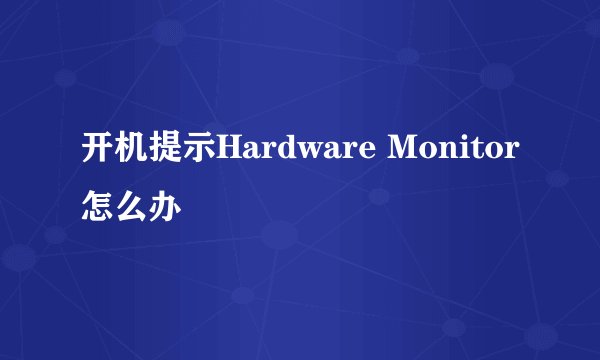 开机提示Hardware Monitor怎么办