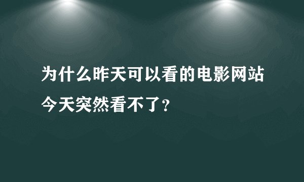 为什么昨天可以看的电影网站今天突然看不了？