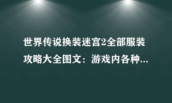 世界传说换装迷宫2全部服装攻略大全图文：游戏内各种服装搭配指南