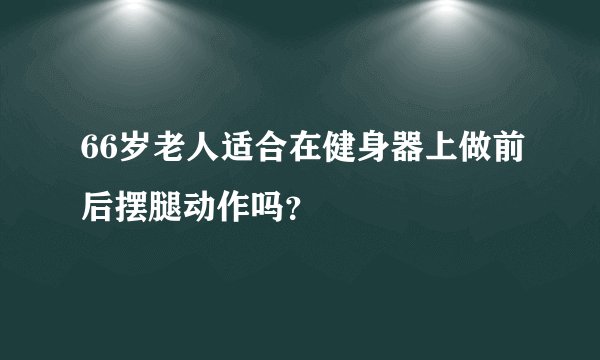 66岁老人适合在健身器上做前后摆腿动作吗？