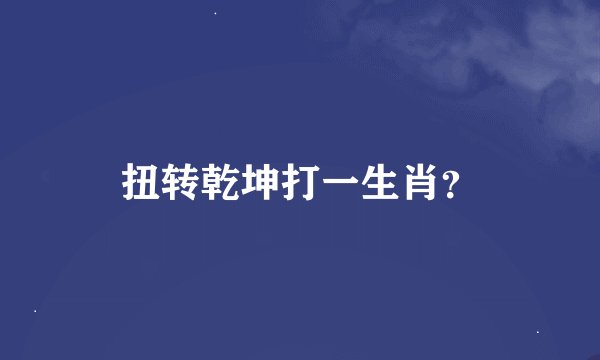 扭转乾坤打一生肖？