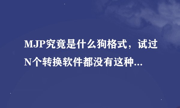 MJP究竟是什么狗格式，试过N个转换软件都没有这种格式，难道它真的绝种了吗？求将MJP转换成其他格式的软件