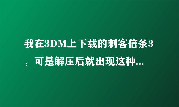 我在3DM上下载的刺客信条3，可是解压后就出现这种情况，而且这三个应用程序点开就成这样了（图片3）。。