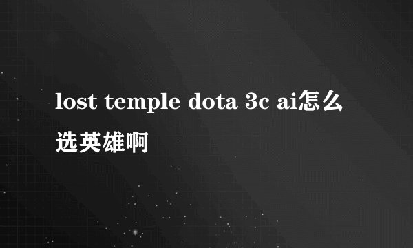lost temple dota 3c ai怎么选英雄啊